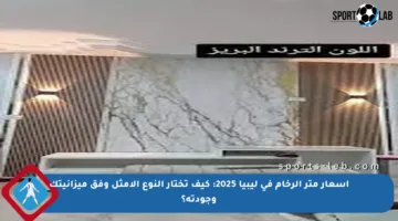 أسعار متر الرخام في ليبيا 2025: كيف تختار النوع الأمثل وفق ميزانيتك وجودته؟